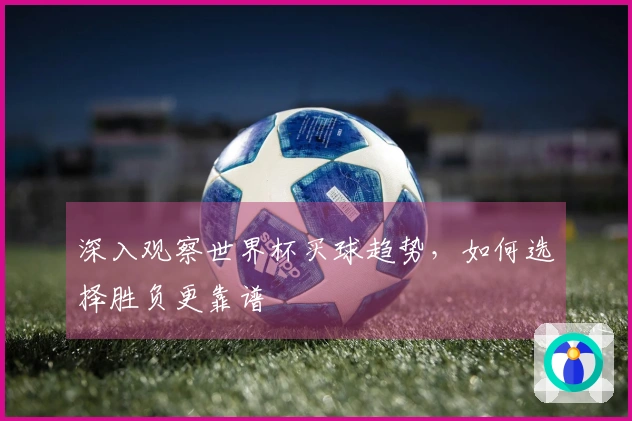 深入观察世界杯买球趋势，如何选择胜负更靠谱