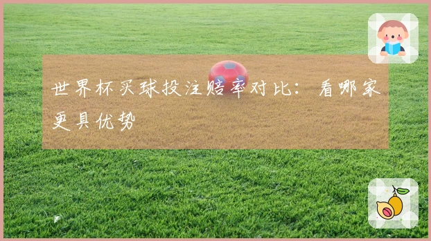 世界杯买球投注赔率对比：看哪家更具优势