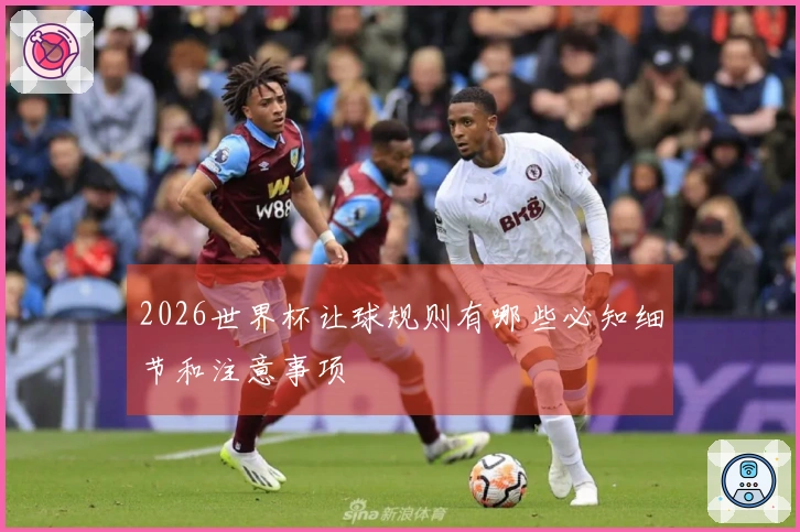 2026世界杯让球规则有哪些必知细节和注意事项