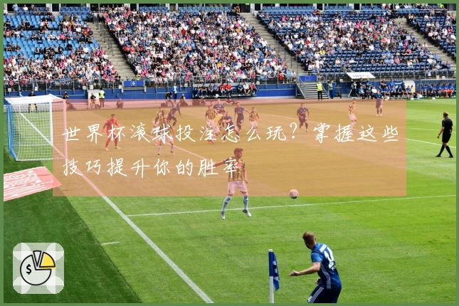 世界杯滚球投注怎么玩？掌握这些技巧提升你的胜率