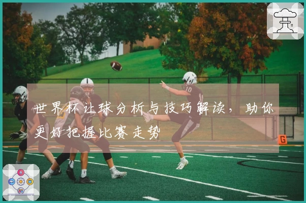 世界杯让球分析与技巧解读，助你更好把握比赛走势