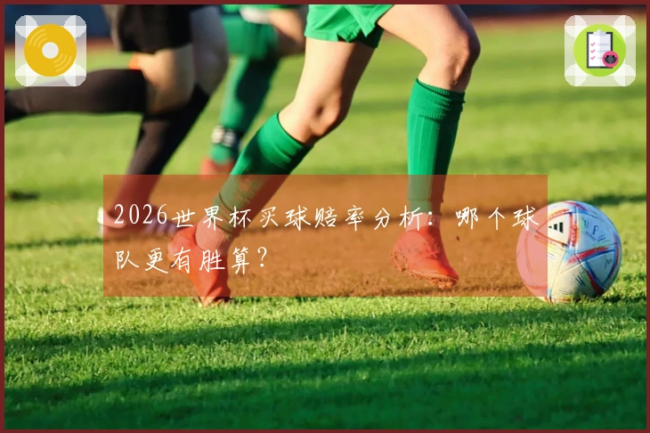 2026世界杯买球赔率分析：哪个球队更有胜算？