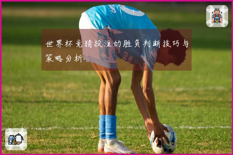 世界杯竞猜投注的胜负判断技巧与策略分析