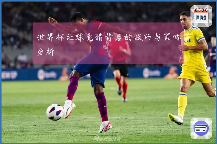 世界杯让球竞猜背后的技巧与策略分析