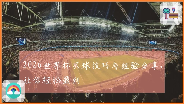 2026世界杯买球技巧与经验分享，让你轻松盈利
