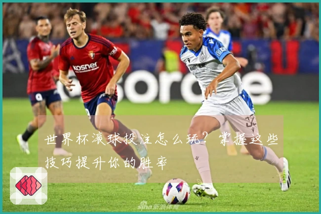 世界杯滚球投注怎么玩？掌握这些技巧提升你的胜率