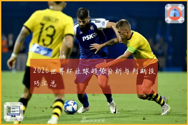2026世界杯让球趋势分析与判断技巧汇总