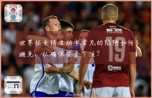 世界杯竞猜活动中常见的陷阱如何避免，以确保安全下注？