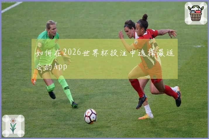 如何在2026世界杯投注中选择最适合的App