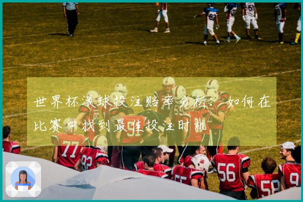世界杯滚球投注赔率分析：如何在比赛中找到最佳投注时机