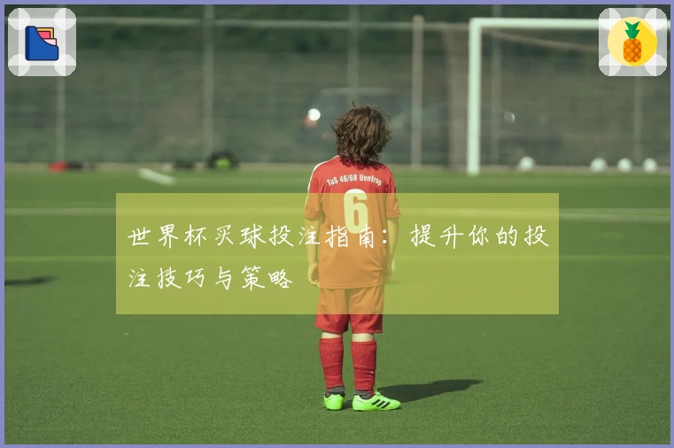 世界杯买球投注指南：提升你的投注技巧与策略