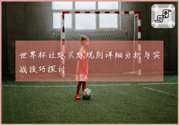 世界杯让球买球规则详细分析与实战技巧探讨