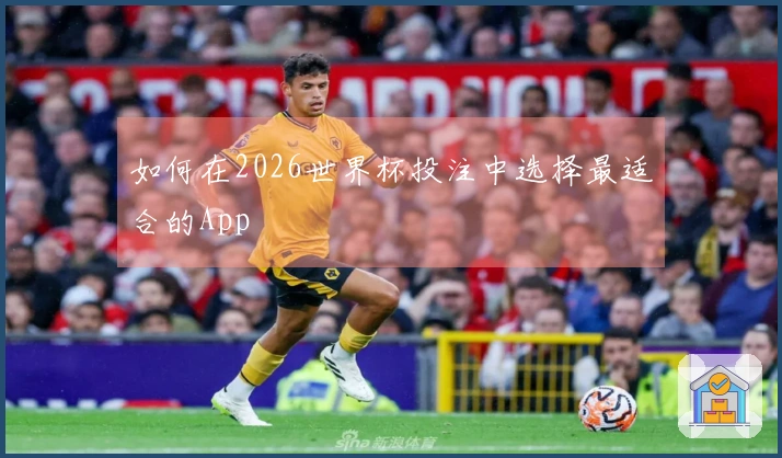 如何在2026世界杯投注中选择最适合的App
