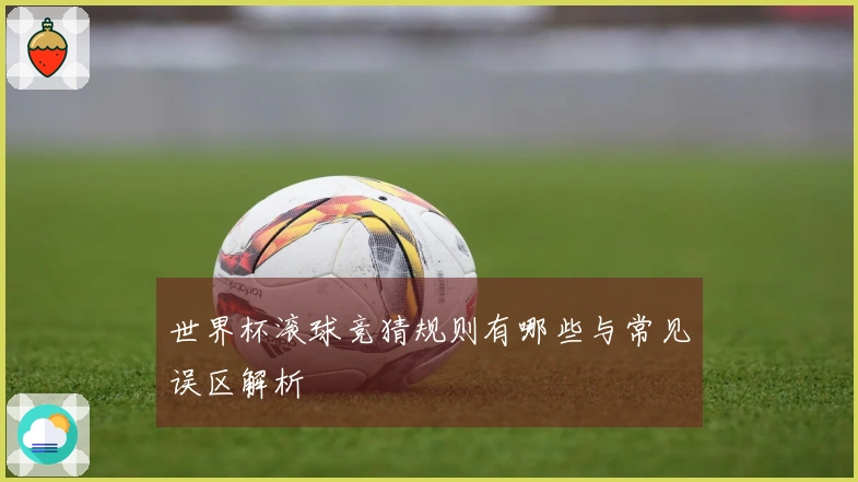 世界杯滚球竞猜规则有哪些与常见误区解析
