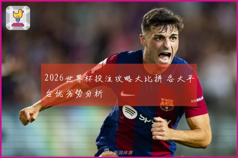 2026世界杯投注攻略大比拼 各大平台优劣势分析