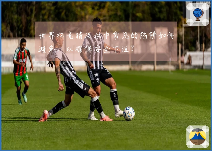 世界杯竞猜活动中常见的陷阱如何避免，以确保安全下注？