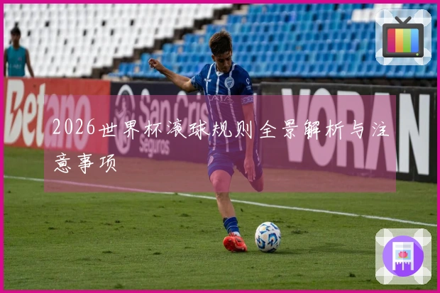 2026世界杯滚球规则全景解析与注意事项