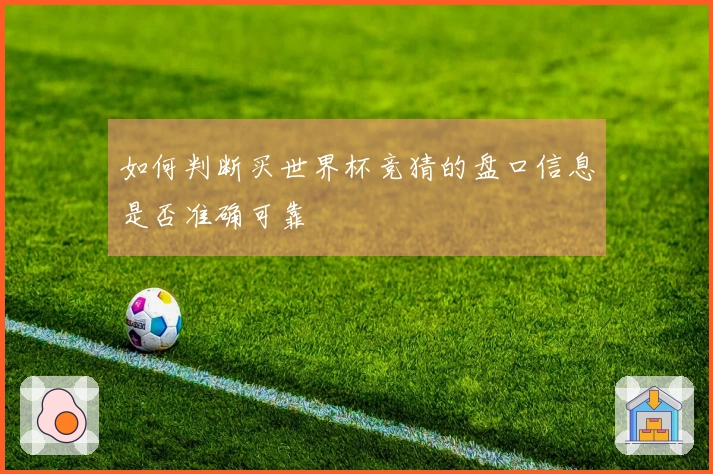 如何判断买世界杯竞猜的盘口信息是否准确可靠