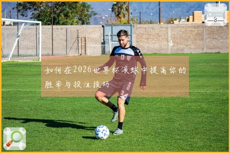 如何在2026世界杯滚球中提高你的胜率与投注技巧